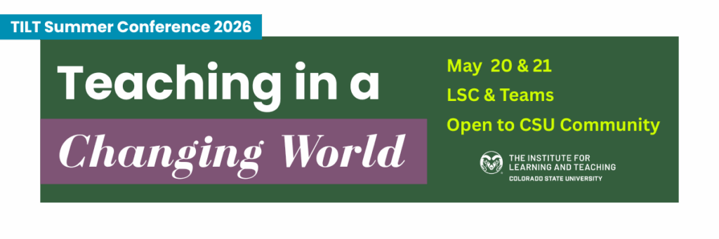 Summer Conference 2026: Teaching in a Changing World May 21 and 22, LSC and Teams, Open to CSU Community. Presented by The Institute for Learning and Teaching (TILT) at Colorado State University
