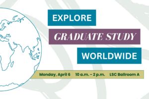 Explore Graduate Study Worldwide April 6, 2026. 10am - 2pm, LSC Ballroom A